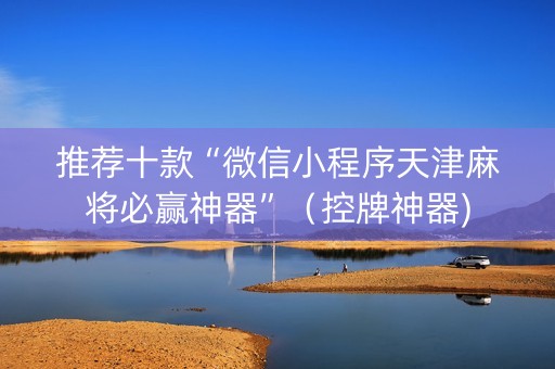 推荐十款“微信小程序天津麻将必赢神器”（控牌神器)