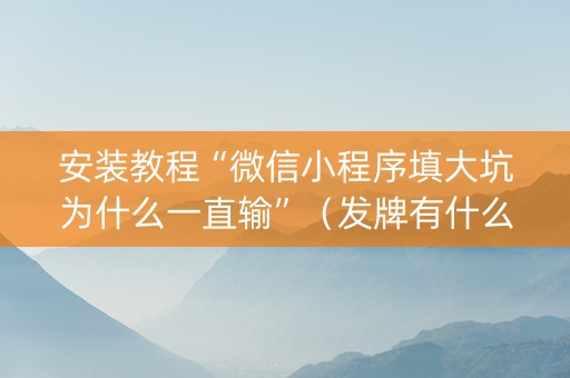 安装教程“微信小程序填大坑为什么一直输”（发牌有什么规律吗)