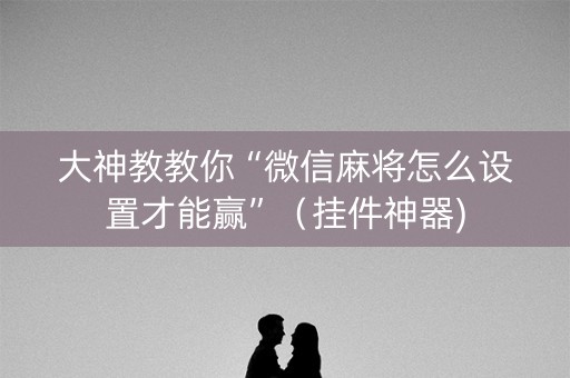 大神教教你“微信麻将怎么设置才能赢”（挂件神器)