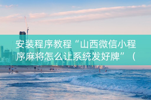 安装程序教程“山西微信小程序麻将怎么让系统发好牌”（有没有猫腻)
