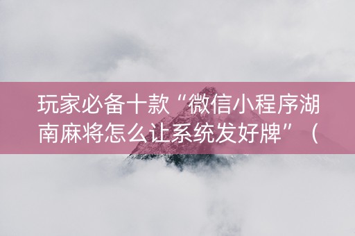 玩家必备十款“微信小程序湖南麻将怎么让系统发好牌”（为什么有人一直赢)