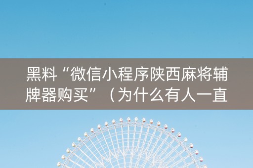 黑料“微信小程序陕西麻将辅牌器购买”（为什么有人一直赢)