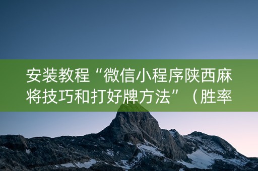 安装教程“微信小程序陕西麻将技巧和打好牌方法”（胜率到哪调)
