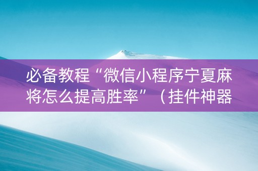 必备教程“微信小程序宁夏麻将怎么提高胜率”（挂件神器)
