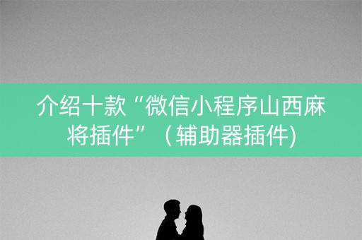 介绍十款“微信小程序山西麻将插件”（辅助器插件)