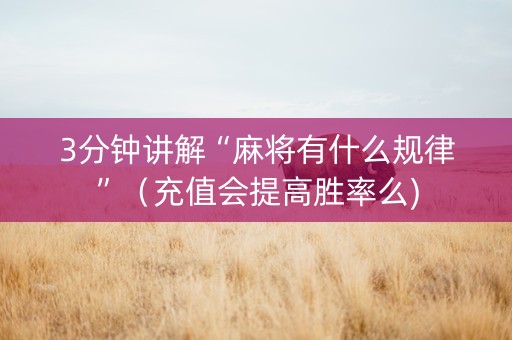 3分钟讲解“麻将有什么规律”（充值会提高胜率么)
