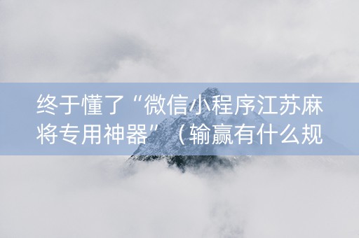 终于懂了“微信小程序江苏麻将专用神器”（输赢有什么规律)