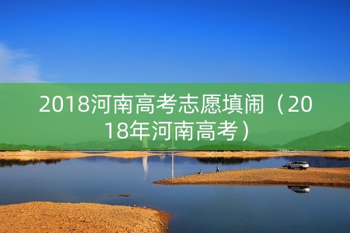 2018河南高考志愿填闹（2018年河南高考）