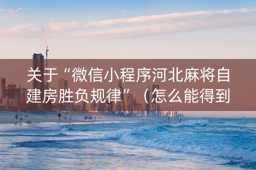 关于“微信小程序河北麻将自建房胜负规律”（怎么能得到好牌)