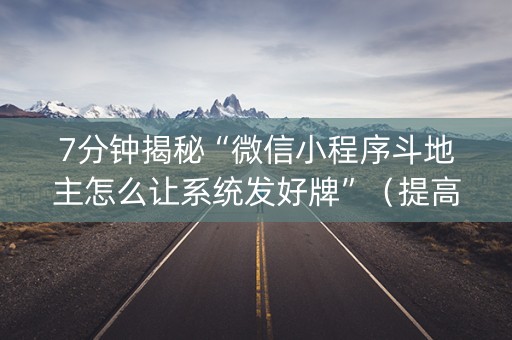 7分钟揭秘“微信小程序斗地主怎么让系统发好牌”（提高胜率软件)