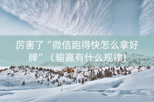 厉害了“微信跑得快怎么拿好牌”（输赢有什么规律)