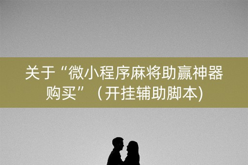 关于“微小程序麻将助赢神器购买”（开挂辅助脚本)