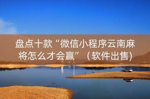 盘点十款“微信小程序云南麻将怎么才会赢”（软件出售)