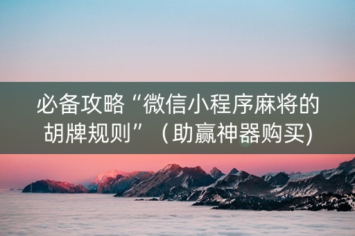 必备攻略“微信小程序麻将的胡牌规则”（助赢神器购买)