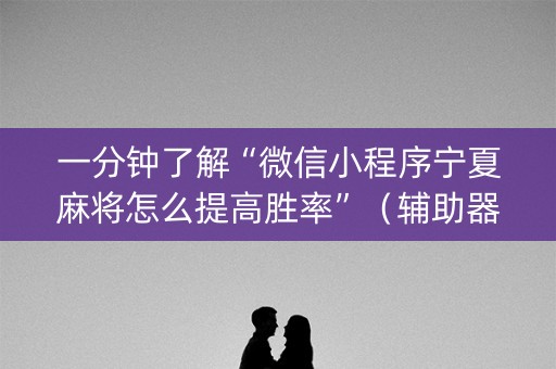 一分钟了解“微信小程序宁夏麻将怎么提高胜率”（辅助器下载)