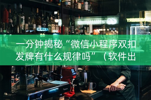一分钟揭秘“微信小程序双扣发牌有什么规律吗”（软件出售)