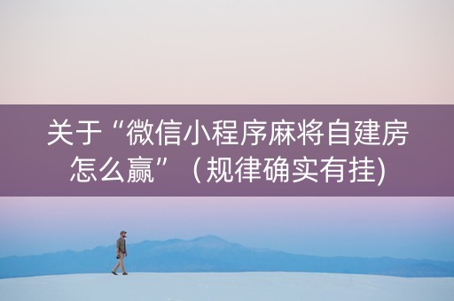 关于“微信小程序麻将自建房怎么赢”（规律确实有挂)