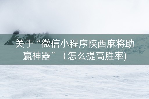 关于“微信小程序陕西麻将助赢神器”（怎么提高胜率)
