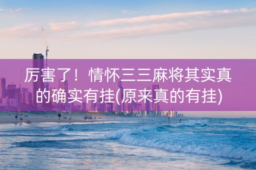 厉害了！情怀三三麻将其实真的确实有挂(原来真的有挂)