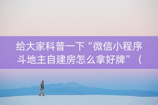 给大家科普一下“微信小程序斗地主自建房怎么拿好牌”（辅助器下载)