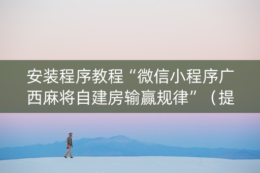 安装程序教程“微信小程序广西麻将自建房输赢规律”（提高胜率软件)