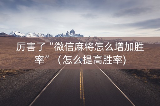 厉害了“微信麻将怎么增加胜率”（怎么提高胜率)