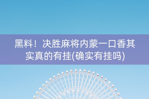 黑料！决胜麻将内蒙一口香其实真的有挂(确实有挂吗)