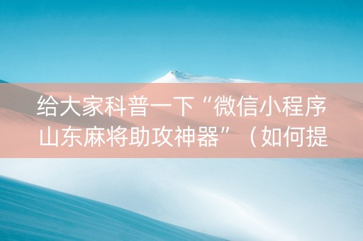 给大家科普一下“微信小程序山东麻将助攻神器”(如何提高胜率) 给大家科普一下“微信小程序山东麻将助攻神器”(如何提高胜率)