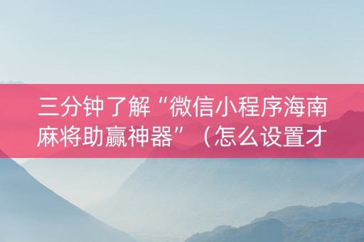 三分钟了解“微信小程序海南麻将助赢神器”(怎么设置才能赢) 三分钟了解“微信小程序海南麻将助赢神器”(怎么设置才能赢)