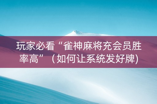 玩家必看“雀神麻将充会员胜率高”（如何让系统发好牌)