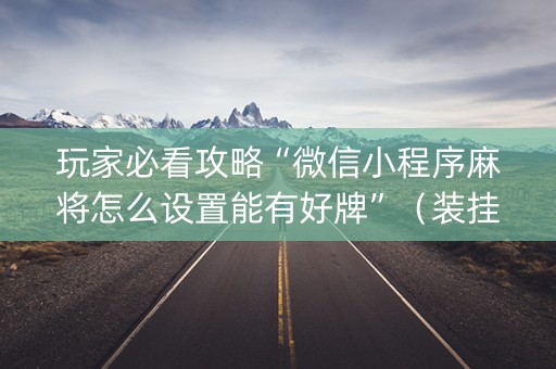 玩家必看攻略“微信小程序麻将怎么设置能有好牌”（装挂怎么安装)