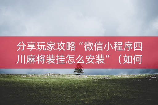 分享玩家攻略“微信小程序四川麻将装挂怎么安装”(如何让系统发好牌) 分享玩家攻略“微信小程序四川麻将装挂怎么安装”(如何让系统发好牌)
