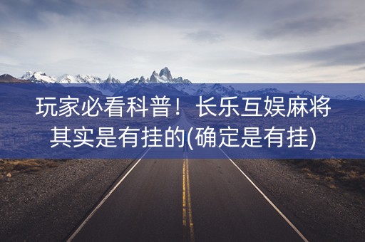 玩家必看科普！长乐互娱麻将其实是有挂的(确定是有挂)