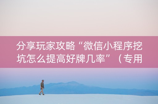 分享玩家攻略“微信小程序挖坑怎么提高好牌几率”（专用神器)