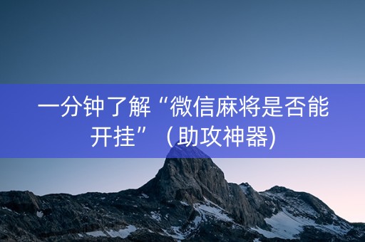 一分钟了解“微信麻将是否能开挂”（助攻神器)