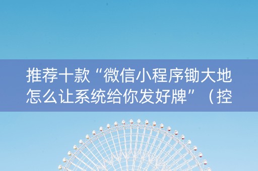 推荐十款“微信小程序锄大地怎么让系统给你发好牌”（控牌神器)