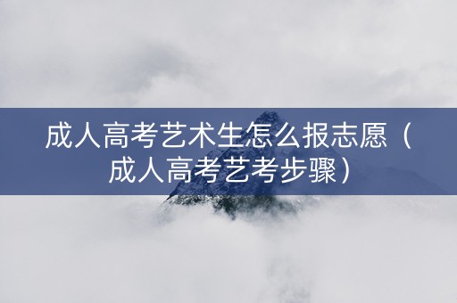 成人高考艺术生怎么报志愿（成人高考艺考步骤）