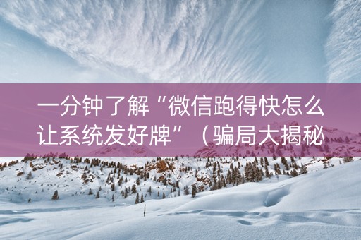 一分钟了解“微信跑得快怎么让系统发好牌”（骗局大揭秘)