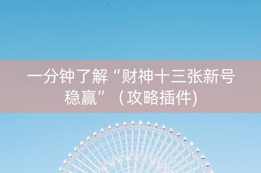 一分钟了解“财神十三张新号稳赢”（攻略插件)