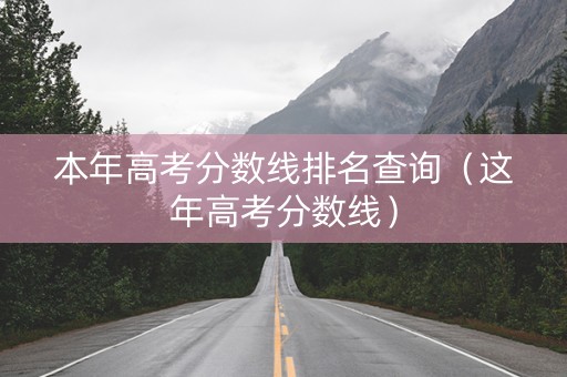 本年高考分数线排名查询（这年高考分数线）