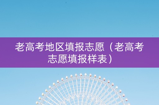 老高考地区填报志愿（老高考志愿填报样表）