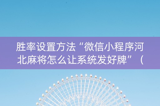 胜率设置方法“微信小程序河北麻将怎么让系统发好牌”（辅牌器插件购买)