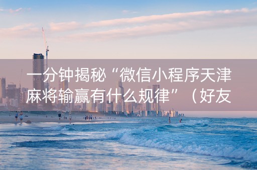 一分钟揭秘“微信小程序天津麻将输赢有什么规律”（好友房怎么才能赢)