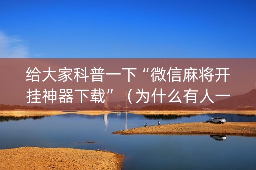 给大家科普一下“微信麻将开挂神器下载”（为什么有人一直赢)