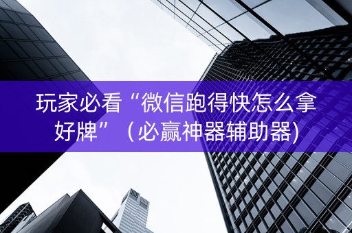 玩家必看“微信跑得快怎么拿好牌”（必赢神器辅助器)