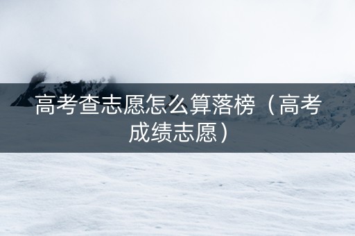 高考查志愿怎么算落榜（高考成绩志愿）