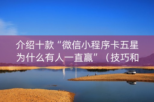 介绍十款“微信小程序卡五星为什么有人一直赢”（技巧和打好牌方法)