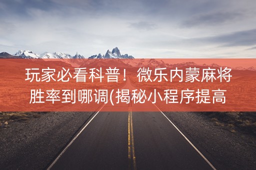 玩家必看科普！微乐内蒙麻将胜率到哪调(揭秘小程序提高胜率)