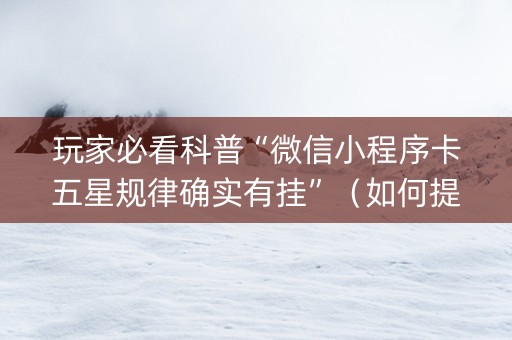 玩家必看科普“微信小程序卡五星规律确实有挂”（如何提高胜率)
