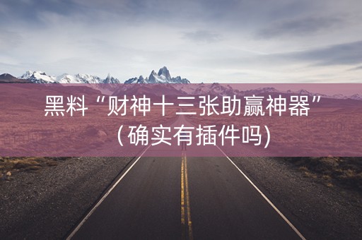黑料“财神十三张助赢神器”（确实有插件吗)